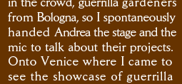 were there in the crowd, guerrilla gardeners from Bologna, so I spontaneously handed Andrea the stage the  mic to talk about their projects. Onto Venice where I came to  see the showcase of guerrilla