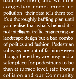 with the congestion comes more air pollution - their data tells them too! It’s a thoroughly baffling plan until you realise that what’s behind it is not intelligent traffic engineering or landscape design but a bad combo of politics and fashion. Pedestrian subways are out of fashion - even though here they are busy and a  safer place for pedestrians to be  than at surface level, safe from a collision